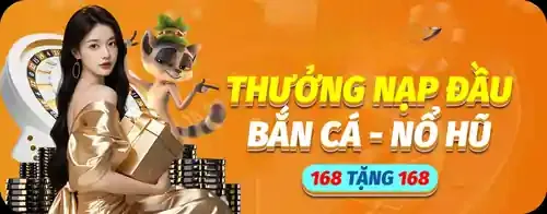 Khuyến mãi Nạp Đầu Bắn Cá – Nổ Hũ 168 Tặng 168